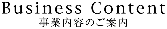 Business Content 事業内容のご案内